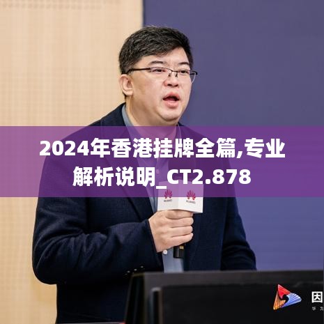 2024年香港挂牌全篇,专业解析说明_CT2.878