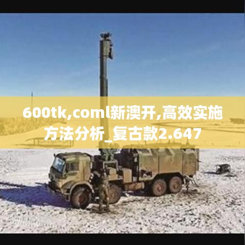 600tk,coml新澳开,高效实施方法分析_复古款2.647