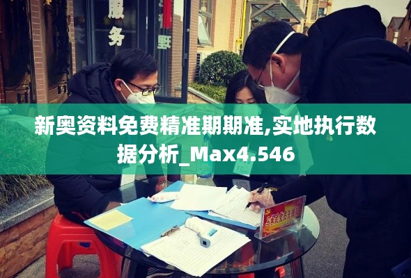 新奥资料免费精准期期准,实地执行数据分析_Max4.546