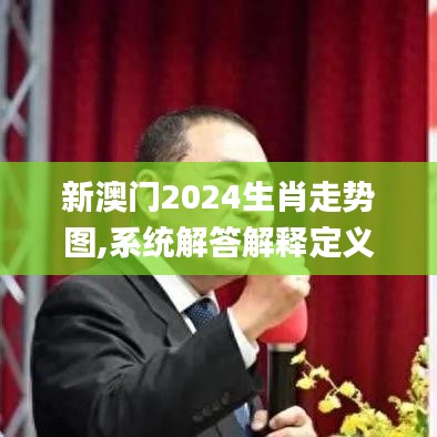 新澳门2024生肖走势图,系统解答解释定义_3D10.667