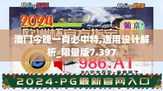 澳门今晚一肖必中特,适用设计解析_限量版7.397