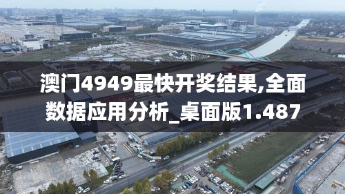 澳门4949最快开奖结果,全面数据应用分析_桌面版1.487