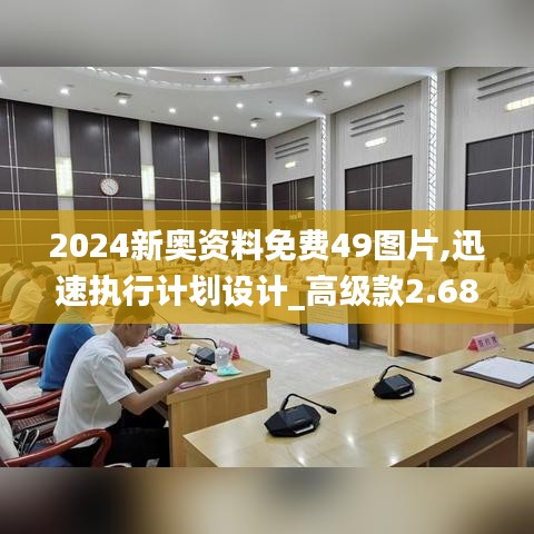 2024新奥资料免费49图片,迅速执行计划设计_高级款2.684