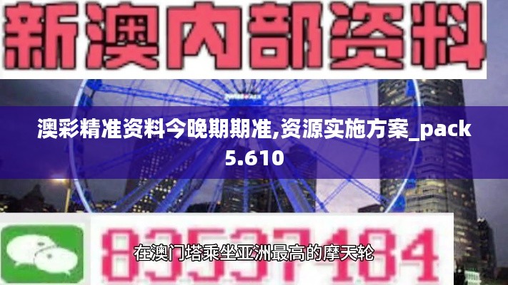 澳彩精准资料今晚期期准,资源实施方案_pack5.610