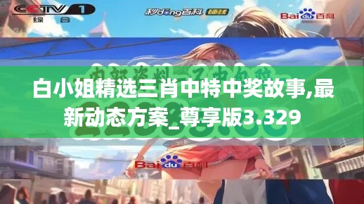 白小姐精选三肖中特中奖故事,最新动态方案_尊享版3.329