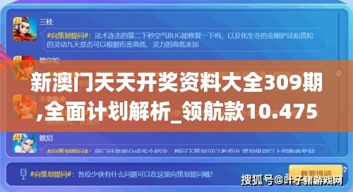 新澳门天天开奖资料大全309期,全面计划解析_领航款10.475