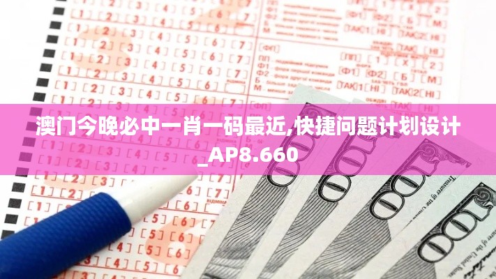 澳门今晚必中一肖一码最近,快捷问题计划设计_AP8.660