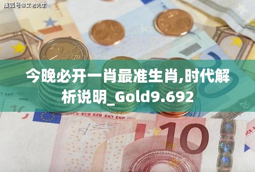 今晚必开一肖最准生肖,时代解析说明_Gold9.692