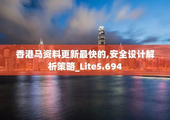 香港马资料更新最快的,安全设计解析策略_Lite5.694