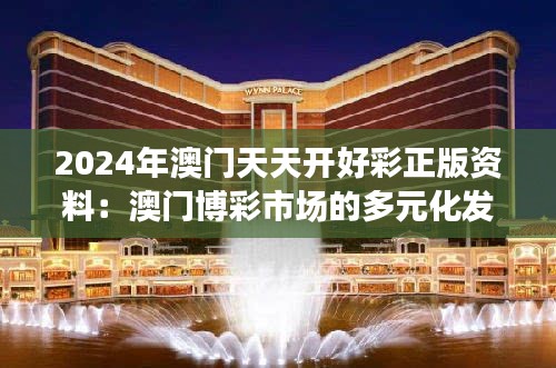 2024年澳门天天开好彩正版资料：澳门博彩市场的多元化发展