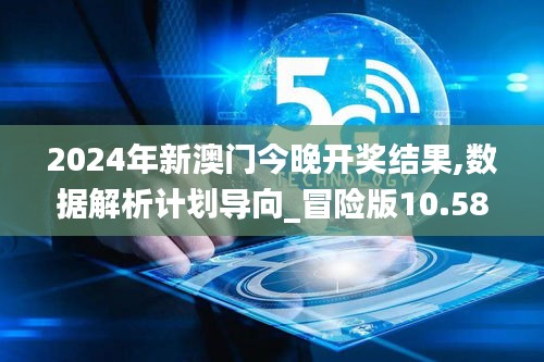 2024年新澳门今晚开奖结果,数据解析计划导向_冒险版10.581