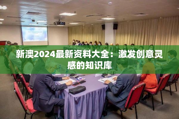 新澳2024最新资料大全：激发创意灵感的知识库