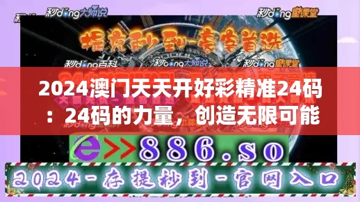 2024澳门天天开好彩精准24码：24码的力量，创造无限可能