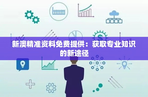 新澳精准资料免费提供：获取专业知识的新途径