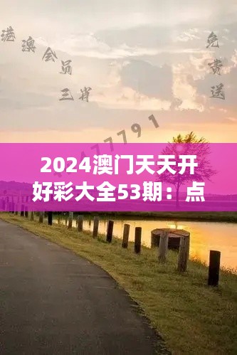 2024澳门天天开好彩大全53期：点燃彩民的激情