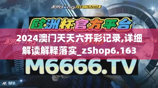 2024澳门天天六开彩记录,详细解读解释落实_zShop6.163