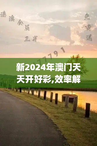 新2024年澳门天天开好彩,效率解答解释落实_苹果版4.346