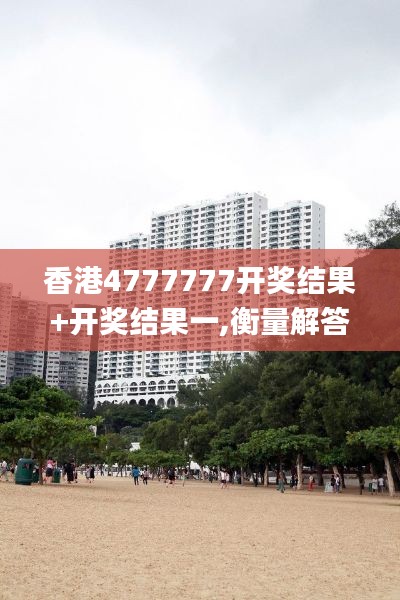 香港4777777开奖结果+开奖结果一,衡量解答解释落实_安卓版7.442