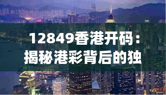 12849香港开码：揭秘港彩背后的独特魅力和文化