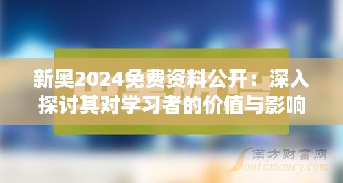 新奥2024免费资料公开：深入探讨其对学习者的价值与影响