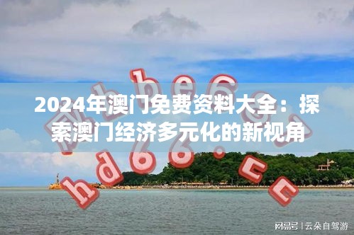 2024年澳门免费资料大全：探索澳门经济多元化的新视角