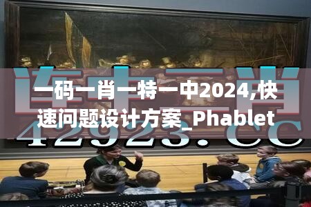 一码一肖一特一中2024,快速问题设计方案_Phablet3.608