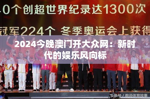 2024今晚澳门开大众网：新时代的娱乐风向标