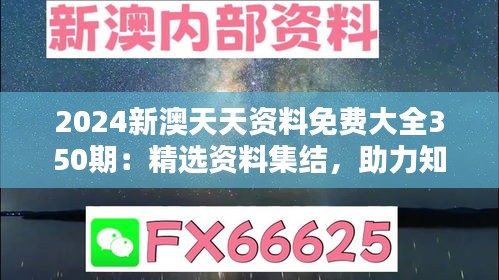 2024新澳天天资料免费大全350期：精选资料集结，助力知识传播的里程碑