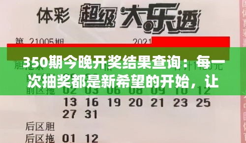 350期今晚开奖结果查询：每一次抽奖都是新希望的开始，让我们共同见证