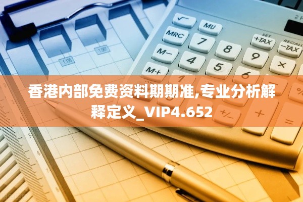 香港内部免费资料期期准,专业分析解释定义_VIP4.652