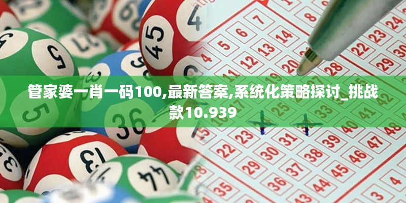 管家婆一肖一码100,最新答案,系统化策略探讨_挑战款10.939