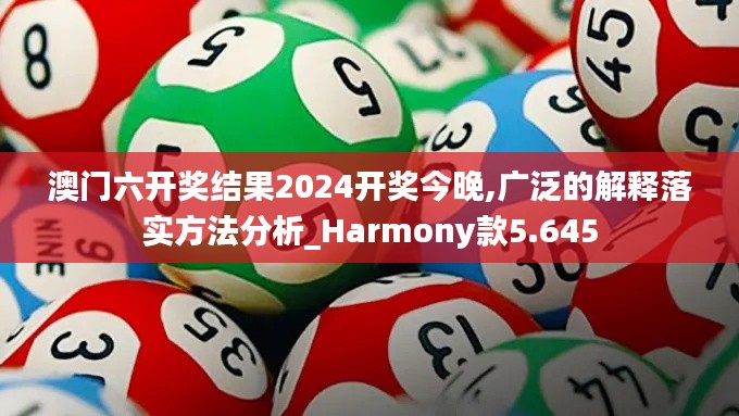 澳门六开奖结果2024开奖今晚,广泛的解释落实方法分析_Harmony款5.645