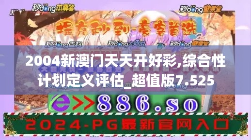 2004新澳门天天开好彩,综合性计划定义评估_超值版7.525