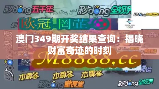 澳门349期开奖结果查询：揭晓财富奇迹的时刻