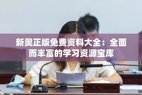 新奥正版免费资料大全：全面而丰富的学习资源宝库