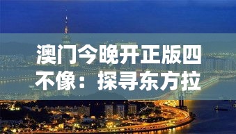 澳门今晚开正版四不像：探寻东方拉斯维加斯的独特魅力