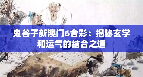 鬼谷子新澳门6合彩：揭秘玄学和运气的结合之道