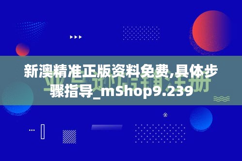 新澳精准正版资料免费,具体步骤指导_mShop9.239