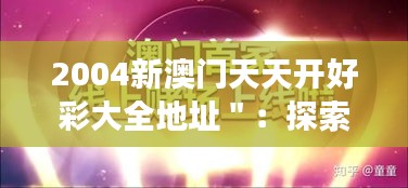 2004新澳门天天开好彩大全地址＂：探索澳门赌场的辉煌过去与现代变迁