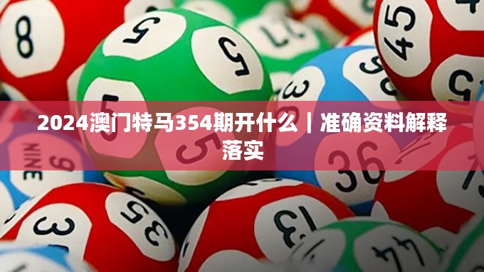 2024澳门特马354期开什么｜准确资料解释落实